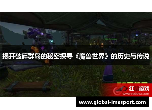 揭开破碎群岛的秘密探寻《魔兽世界》的历史与传说